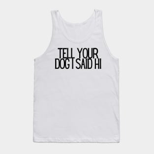 Tell Your Dog I Said Hi - Dog Quotes Tank Top